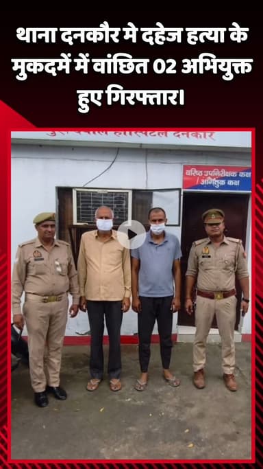 गौतम बुद्ध नगर: थाना दनकौर में दहेज हत्या के मुकदमे में वांछित 2 अभियुक्त हुए गिरफ्तार