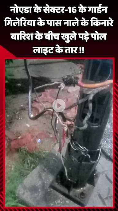 गौतम बुद्ध नगर: नोएडा के सेक्टर-16 के गार्डन गिलेरिया के पास नाले के किनारे बारिश के बीच खुले पड़े पोल लाइट के तार
