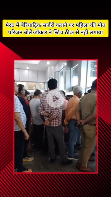 मेरठ: बेरियाट्रिक सर्जरी कराने पर महिला की मौत, परिजनों का आरोप- डॉक्टर ने स्टिच ठीक से नहीं लगाया, बॉडी में फैला इन्फेक्शन