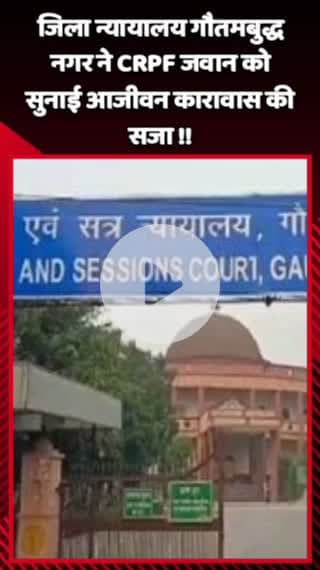 गौतम बुद्ध नगर: जिला न्यायालय गौतमबुद्ध नगर ने CRPF जवान को सुनाई आजीवन कारावास की सजा