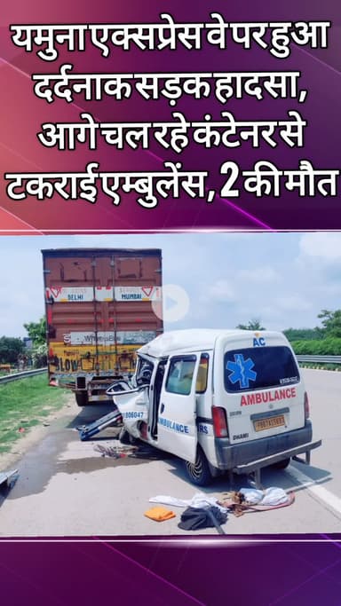 दादरी: यमुना एक्सप्रेसवे पर कंटेनर से टकराई एंबुलेंस, 2 लोगों की हुई मौत