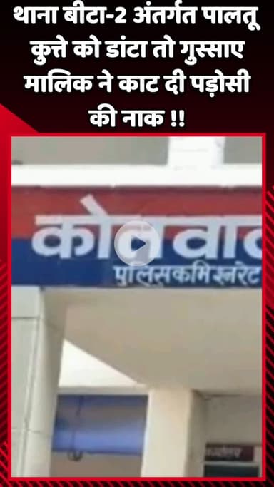 गौतम बुद्ध नगर: थाना बीटा-2 अंतर्गत पालतू कुत्ते को डांटने पर गुस्साए मालिक ने पड़ोसी की काट दी नाक