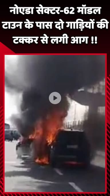 गौतम बुद्ध नगर: नोएडा सेक्टर-62 मॉडल टाउन के पास दो गाड़ियों की टक्कर से लगी आग