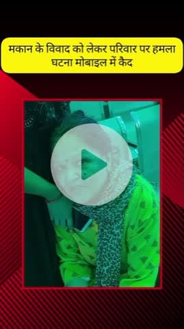 मेरठ: कोतवाली क्षेत्र में मकान के विवाद को लेकर परिवार पर हुआ हमला, घटना मोबाइल में कैद