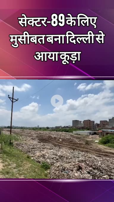 दादरी: सेक्टर-89 के लिए मुसीबत बना दिल्ली से आया कूड़ा