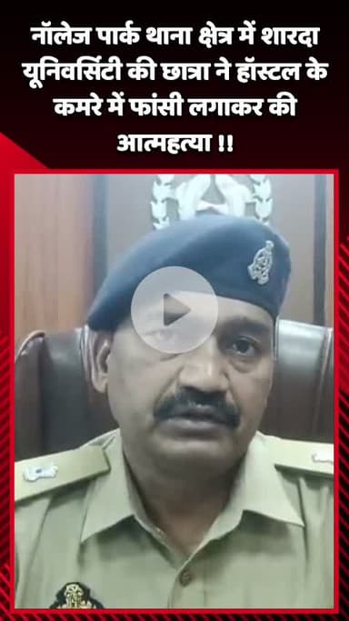 गौतम बुद्ध नगर: शारदा यूनिवर्सिटी की छात्रा ने हॉस्टल के कमरे में फांसी लगाकर की आत्महत्या,ADCP ग्रेटर नोएडा ने दी  जानकारी !!