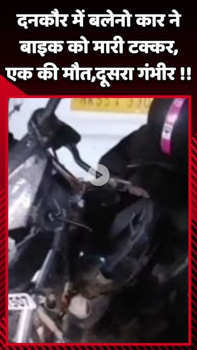 गौतम बुद्ध नगर: दनकौर में बलेनो कार ने बाइक को मारी टक्कर, एक की मौत और दूसरा गंभीर घायल