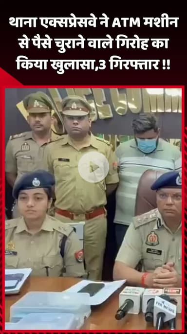 दादरी: थाना एक्सप्रेस-वे ने ATM मशीन से पैसे चुराने वाले गिरोह का किया खुलासा, 3 आरोपियों को किया गिरफ्तार