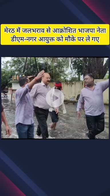 मेरठ: मेरठ में जलभराव से आक्रोशित भाजपा नेता, डीएम-नगर आयुक्त को मौके पर ले गए, कहा- कार्यालय में बैठकर नहीं सुलझेगी समस्या