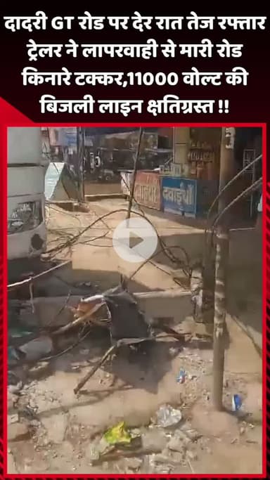दादरी: दादरी GT रोड पर देर रात तेज रफ्तार ट्रेलर ने लापरवाही से रोड किनारे टक्कर मारी, 11000 वोल्ट की बिजली लाइन क्षतिग्रस्त