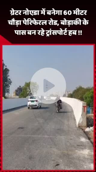 दादरी: ग्रेटर नोएडा में बनेगा 60 मीटर चौड़ा पेरिफेरल रोड, बोड़ाकी के पास बन रहा ट्रांसपोर्ट हब