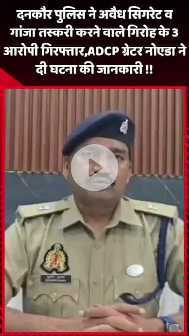 दादरी: दनकौर पुलिस ने अवैध सिगरेट और गांजा तस्करी के 3 आरोपियों को किया गिरफ्तार, ADCP ग्रेटर नोएडा ने दी जानकारी