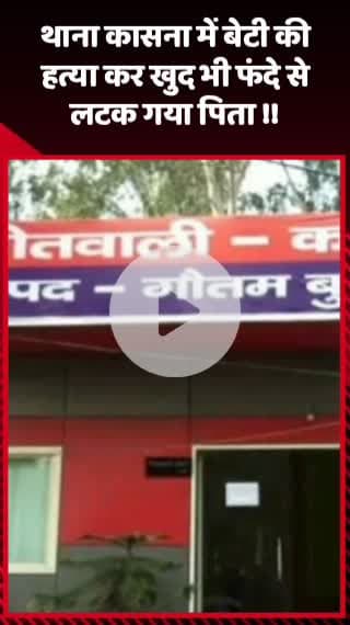 गौतम बुद्ध नगर: थाना कासना क्षेत्र में बेटी की हत्या कर पिता ने लगाई फांसी, पुलिस ने शव को पोस्टमार्टम के लिए भेजा