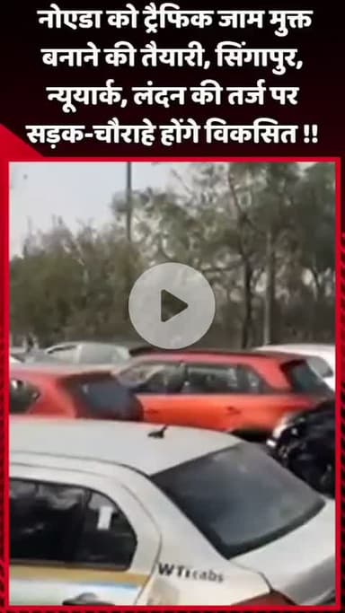 गौतम बुद्ध नगर: नोएडा को ट्रैफिक जाम मुक्त बनाने की हो रही तैयारी, सिंगापुर, न्यूयार्क व लंदन की तर्ज पर विकसित होंगे सड़क-चौराहे