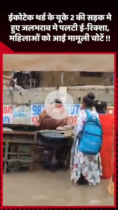 गौतम बुद्ध नगर: ईकोटेक थर्ड के यूके 2 की सड़क में हुए जलभराव में पलटी ई-रिक्शा, महिलाओं को आई मामूली चोटें