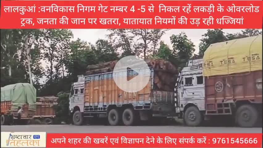 लालकुआं :वन विकास निगम डिपो गेट नम्बर 4 -5 से निकल रहें लकड़ी के ओवर लोड़ ट्रक, जनता की जान पर खतरा, जिम्मेदार कौन