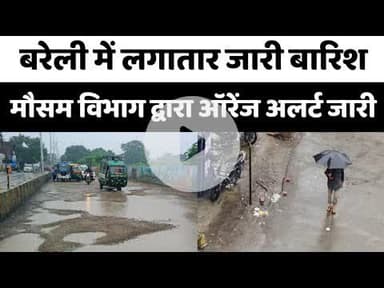 Bareilly में लगातार जारी बारिश, मौसम विभाग द्वारा ऑरेंज अलर्ट जारी