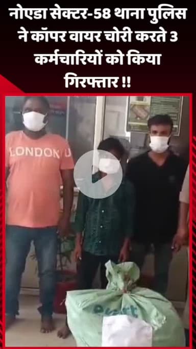 गौतम बुद्ध नगर: नोएडा सेक्टर-58 थाना पुलिस ने कॉपर वायर चोरी करते हुए 3 कर्मचारियों को किया गिरफ्तार