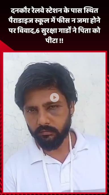 जेवर: दनकौर रेलवे स्टेशन के पास स्थित पैराडाइज स्कूल में फीस न जमा होने पर विवाद, 6 सुरक्षा गार्डों ने पिता को पीटा
