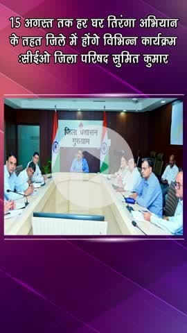 गुरुग्राम: सीईओ सुमित कुमार: 15 अगस्त तक हर घर तिरंगा अभियान के तहत जिले में होंगे कई कार्यक्रम