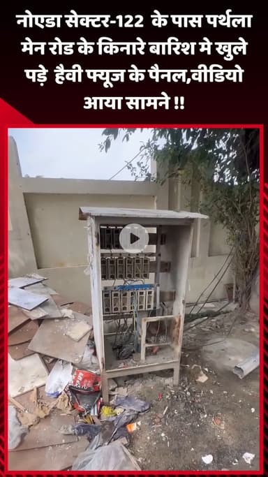 गौतम बुद्ध नगर: नोएडा सेक्टर-122 के पास पर्थला मेन रोड के किनारे बारिश में खुले पड़े हैवी फ्यूज के पैनल, वीडियो आया सामने