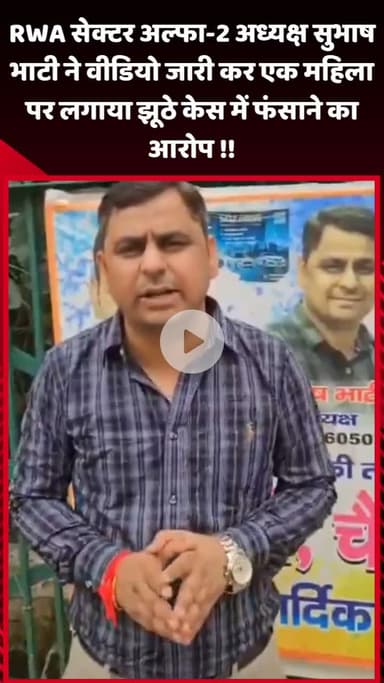 गौतम बुद्ध नगर: RWA सेक्टर अल्फा-2 के अध्यक्ष सुभाष भाटी ने वीडियो जारी कर एक महिला पर झूठे केस में फंसाने का आरोप लगाया