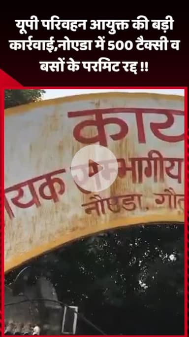 गौतम बुद्ध नगर: यूपी परिवहन आयुक्त की बड़ी कार्रवाई, नोएडा में 500 टैक्सी और बसों के परमिट हुए रद्द