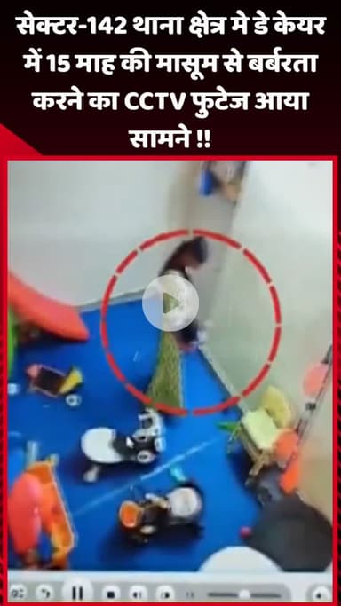 गौतम बुद्ध नगर: सेक्टर-142 थाना क्षेत्र में डे केयर में 15 माह की मासूम के साथ बर्बरता का CCTV फुटेज आया सामने