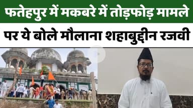 फतेहपुर में मकबरा तोड़फोड़ मामले पर बोले मौलाना शहाबुद्दीन