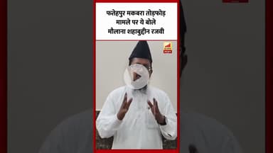 फतेहपुर में मकबरा तोड़फोड़ मामले पर बोले मौलाना शहाबुद्दीन