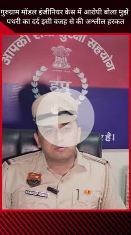 गुरुग्राम: गुरुग्राम मॉडल इंजीनियर मामले में आरोपी का बयान- पथरी के दर्द के कारण की अश्लील हरकत