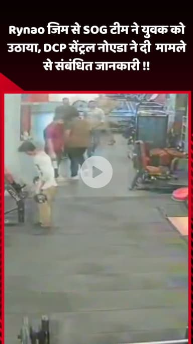 गौतम बुद्ध नगर: ग्रेटर नोएडा में Rynao जिम से SOG टीम ने युवक को उठाया, DCP सेंट्रल नोएडा ने मामले से संबंधित जानकारी दी