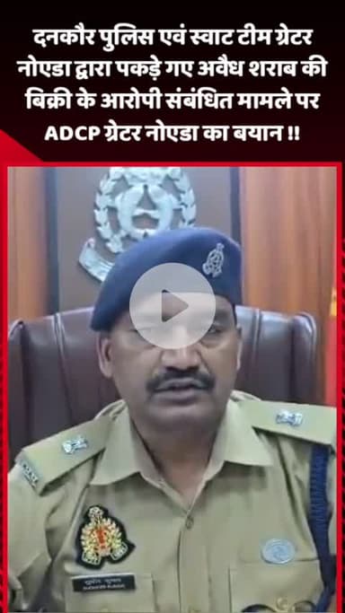 गौतम बुद्ध नगर: दनकौर पुलिस और स्वाट टीम द्वारा पकड़े गए अवैध शराब बिक्री के आरोपियों पर ADCP ग्रेटर नोएडा का बयान