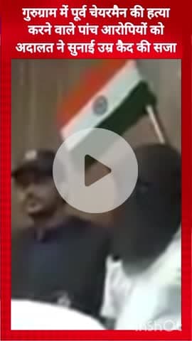 गुरुग्राम: पूर्व चेयरमैन के 5 हत्यारों को गुरुग्राम में अदालत ने सुनाई उम्र कैद की सजा