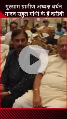 गुरुग्राम: गुरुग्राम ग्रामीण अध्यक्ष वर्धन यादव, राहुल गांधी के हैं करीबी