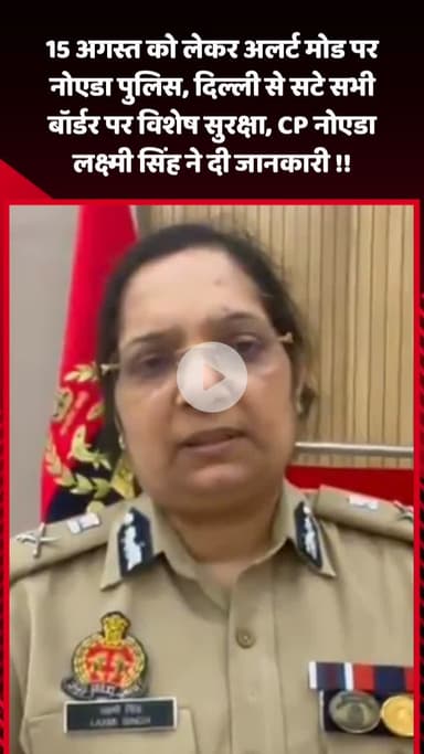 गौतम बुद्ध नगर: 15 अगस्त को लेकर नोएडा पुलिस अलर्ट मोड पर, दिल्ली से सटे सभी बॉर्डर पर विशेष सुरक्षा: CP लक्ष्मी सिंह