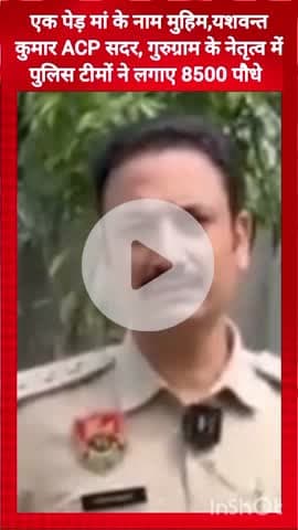 गुरुग्राम: एक पेड़ मां के नाम मुहिम: गुरुग्राम में ACP सदर यशवन्त कुमार के नेतृत्व में पुलिस टीमों ने लगाए 8500 पौधे
