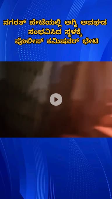 ಬೆಂಗಳೂರು ಉತ್ತರ: ನಗರತ್ ಪೇಟೆಯಲ್ಲಿ ಅಗ್ನಿ ಅವಘಡ ಸಂಭವಿಸಿದ ಸ್ಥಳಕ್ಕೆ ಪೊಲೀಸ್ ಕಮಿಷನರ್ ಭೇಟಿ