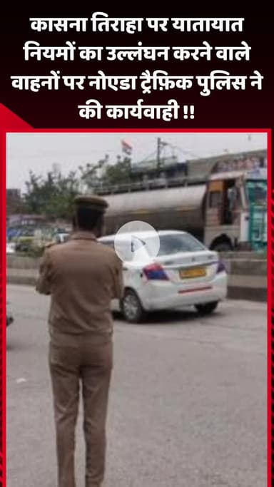 गौतम बुद्ध नगर: कासना तिराहा पर यातायात नियमों का उल्लंघन करने वाले वाहनों पर नोएडा ट्रैफ़िक पुलिस ने की कार्रवाई