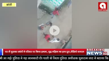 घर में घुसकर दबंगों ने परिवार पर किया हमला, वृद्ध महिला का हाथ टूटा,वीडियो वायरल