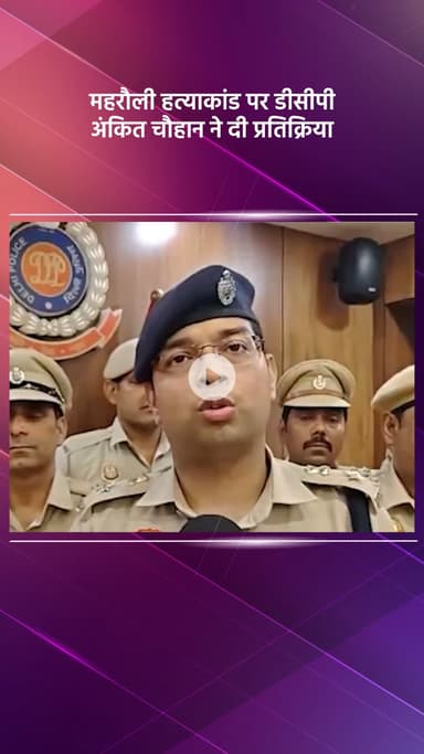 महरौली: महरौली हत्याकांड: डीसीपी अंकित चौहान की प्रतिक्रिया