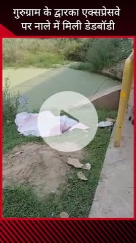 गुरुग्राम: द्वारका एक्सप्रेसवे पर नाले में मिली अर्धनग्न डेडबॉडी, शरीर पर थे केवल अंडर गारमेंट्स