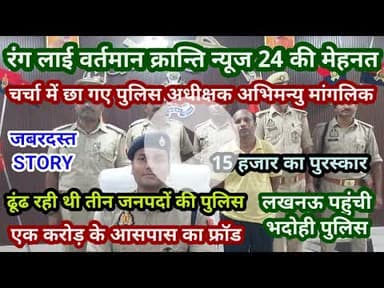 भदोही : ढूंढ रही थी तीन जनपदों की पुलिस... लगभग एक करोड़ का फ्राड... चर्चा मे छा गए पुलिस अधीक्षक...