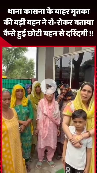 गौतम बुद्ध नगर: थाना कासना के बाहर मृतका की बड़ी बहन ने रो-रोकर बताया, कैसे हुई छोटी बहन के साथ दरिंदगी