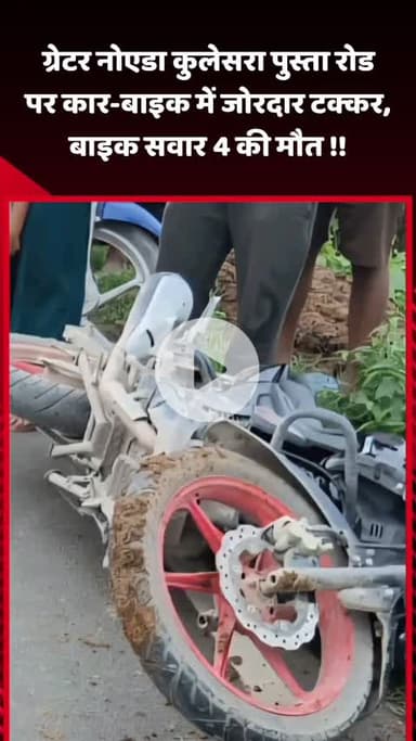 दादरी: ग्रेटर नोएडा के कुलेसरा पुस्ता रोड पर कार और बाइक के बीच जोरदार टक्कर, बाइक सवार 4 की हुई मौत