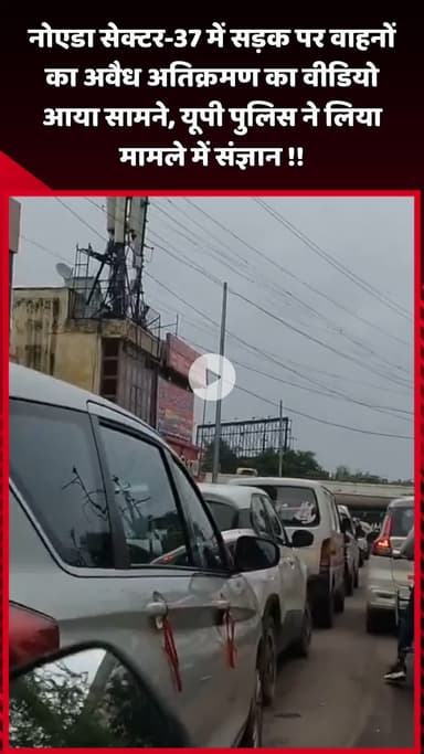 दादरी: नोएडा सेक्टर-37 में सड़क पर वाहनों के अवैध अतिक्रमण का वीडियो आया सामने, यूपी पुलिस ने मामले में लिया संज्ञान