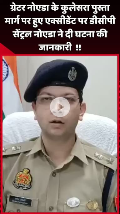 दादरी: ग्रेटर नोएडा के कुलेसरा पुस्ता मार्ग पर हुए एक्सीडेंट की जानकारी डीसीपी सेंट्रल नोएडा ने दी