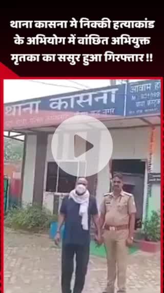 गौतम बुद्ध नगर: थाना कासना में निक्की हत्याकांड के अभियोग में वांछित अभियुक्त, मृतका का ससुर हुआ गिरफ्तार