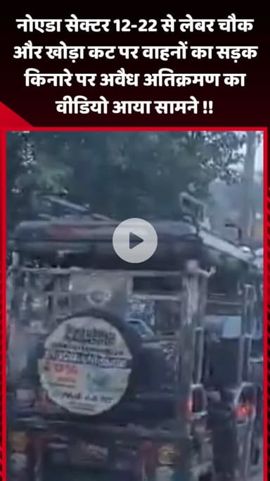 गौतम बुद्ध नगर: नोएडा सेक्टर 12-22 से लेबर चौक और खोड़ा कट पर वाहनों का सड़क किनारे अवैध अतिक्रमण का वीडियो आया सामने