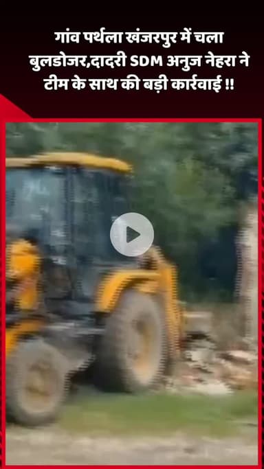 दादरी: गांव पर्थला खंजरपुर में चला बुलडोजर, दादरी SDM अनुज नेहरा ने टीम के साथ की बड़ी कार्रवाई